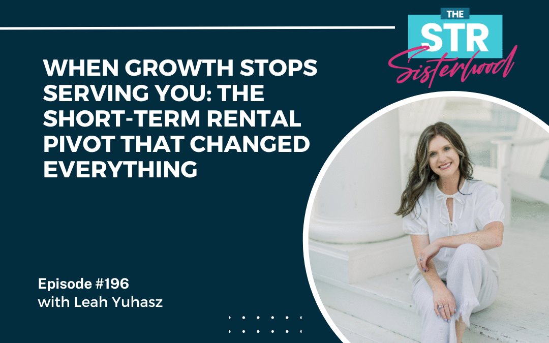 #196 When Growth Stops Serving You: The Short-Term Rental Pivot That Changed Everything with Leah Yuhasz